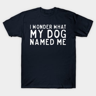 Wonder what dog named me T-Shirt